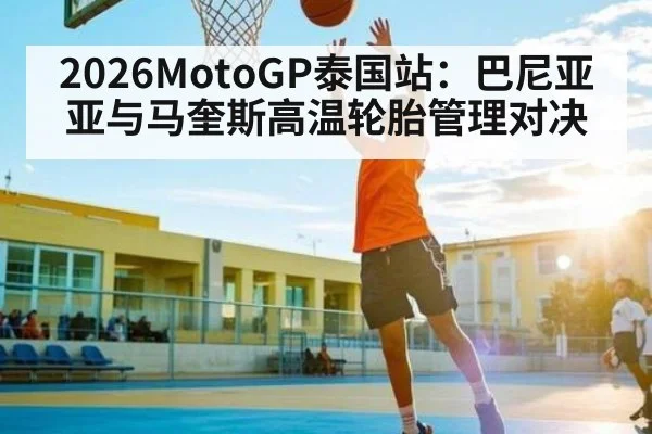 2026MotoGP泰国站：巴尼亚亚与马奎斯高温轮胎管理对决