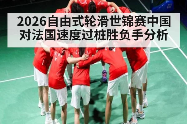 2026自由式轮滑世锦赛中国对法国速度过桩胜负手分析